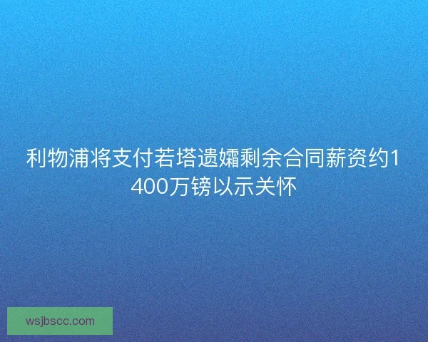 利物浦将支付若塔遗孀剩余合同薪资约1400万镑以示关怀