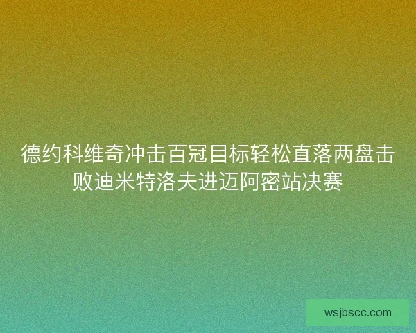 德约科维奇冲击百冠目标轻松直落两盘击败迪米特洛夫进迈阿密站决赛
