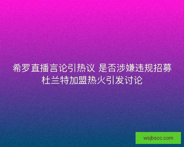 希罗直播言论引热议 是否涉嫌违规招募杜兰特加盟热火引发讨论