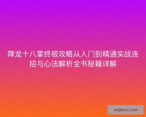 降龙十八掌终极攻略从入门到精通实战连招与心法解析全书秘籍详解 降龙十八掌终极攻略从入门到精通实战连招与心法解析全书秘籍详解