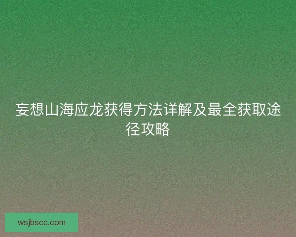 妄想山海应龙获得方法详解及最全获取途径攻略