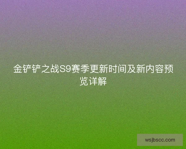 金铲铲之战S9赛季更新时间及新内容预览详解