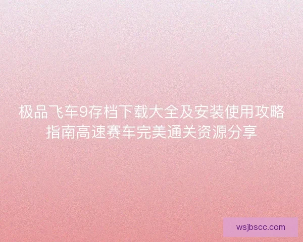 极品飞车9存档下载大全及安装使用攻略指南高速赛车完美通关资源分享