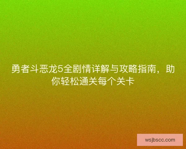 勇者斗恶龙5全剧情详解与攻略指南，助你轻松通关每个关卡