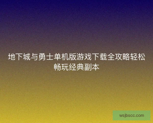 地下城与勇士单机版游戏下载全攻略轻松畅玩经典副本