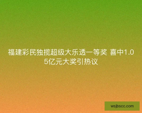福建彩民独揽超级大乐透一等奖 喜中1.05亿元大奖引热议