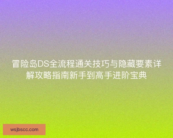 冒险岛DS全流程通关技巧与隐藏要素详解攻略指南新手到高手进阶宝典 冒险岛DS全流程通关技巧与隐藏要素详解攻略指南新手到高手进阶宝典