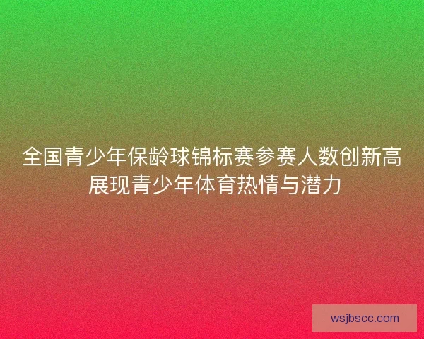 全国青少年保龄球锦标赛参赛人数创新高 展现青少年体育热情与潜力