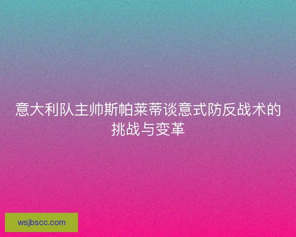 意大利队主帅斯帕莱蒂谈意式防反战术的挑战与变革