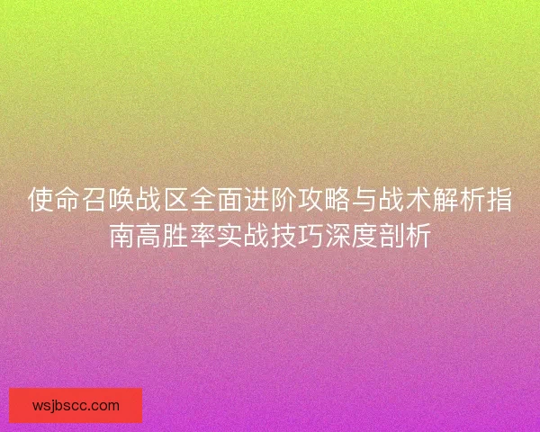 使命召唤战区全面进阶攻略与战术解析指南高胜率实战技巧深度剖析