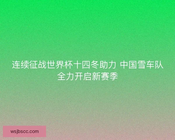 连续征战世界杯十四冬助力 中国雪车队全力开启新赛季
