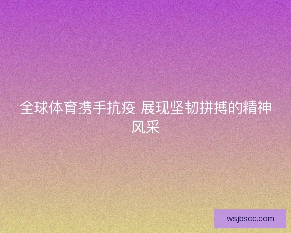 全球体育携手抗疫 展现坚韧拼搏的精神风采