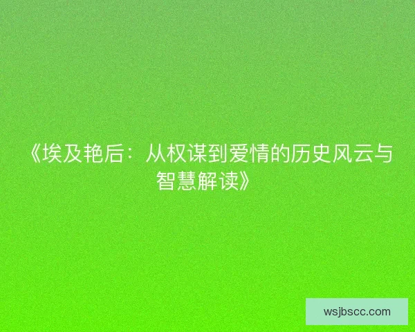 《埃及艳后:从权谋到爱情的历史风云与智慧解读》 《埃及艳后:从权谋到爱情的历史风云与智慧解读》
